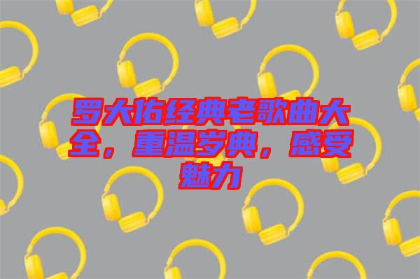 羅大佑經(jīng)典老歌曲大全，重溫歲典，感受魅力