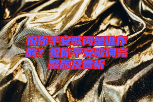 祝你平安歌詞是誰(shuí)作的？祝你平安歌詞完整版及賞析