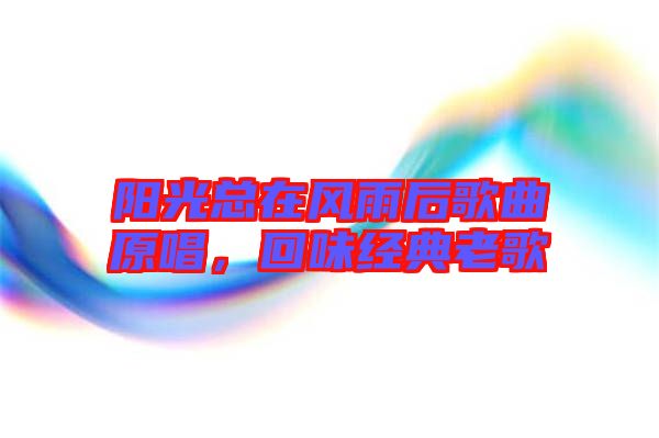 陽(yáng)光總在風(fēng)雨后歌曲原唱，回味經(jīng)典老歌