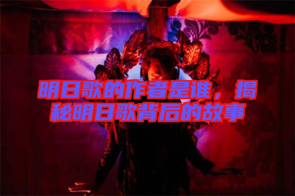 明日歌的作者是誰，揭秘明日歌背后的故事