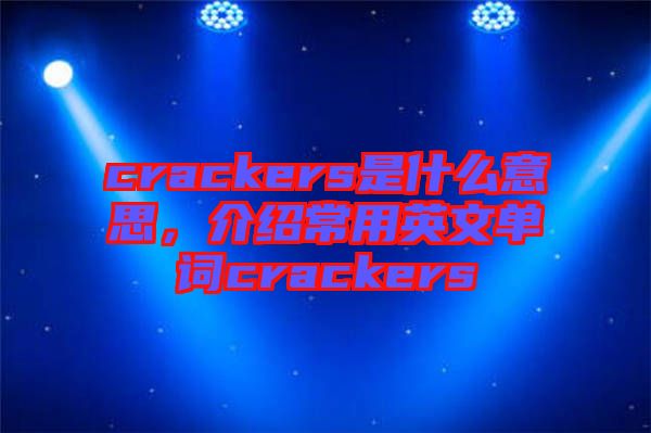 crackers是什么意思，介紹常用英文單詞crackers