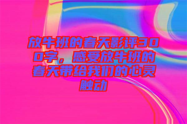放牛班的春天影評(píng)300字，感受放牛班的春天帶給我們的心靈觸動(dòng)