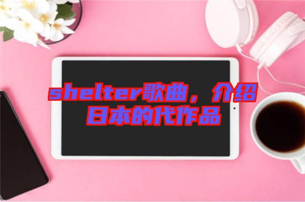 shelter歌曲，介紹日本的代作品