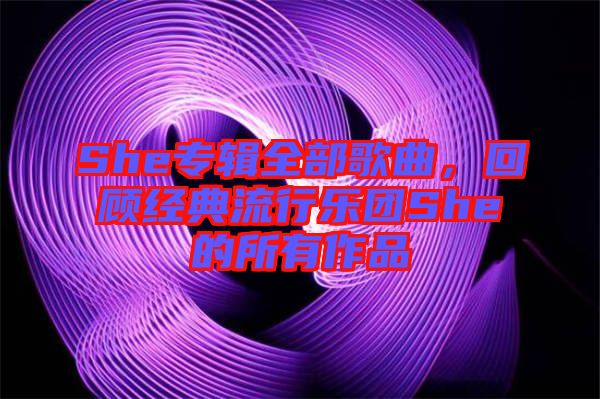 She專輯全部歌曲，回顧經(jīng)典流行樂團(tuán)She的所有作品