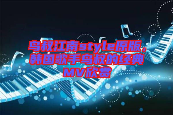 鳥叔江南style原版，韓國(guó)歌手鳥叔的經(jīng)典MV欣賞