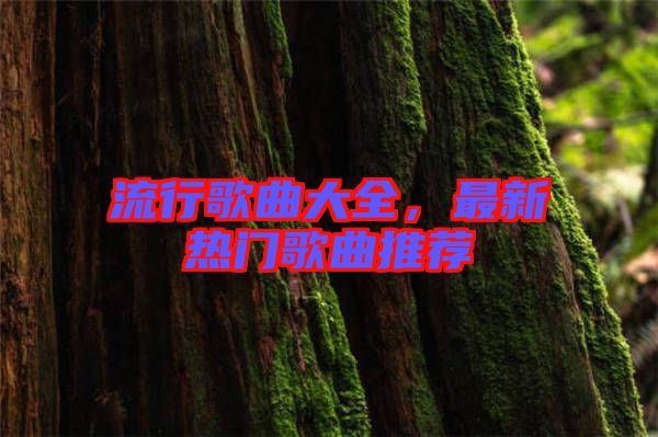 流行歌曲大全，最新熱門歌曲推薦