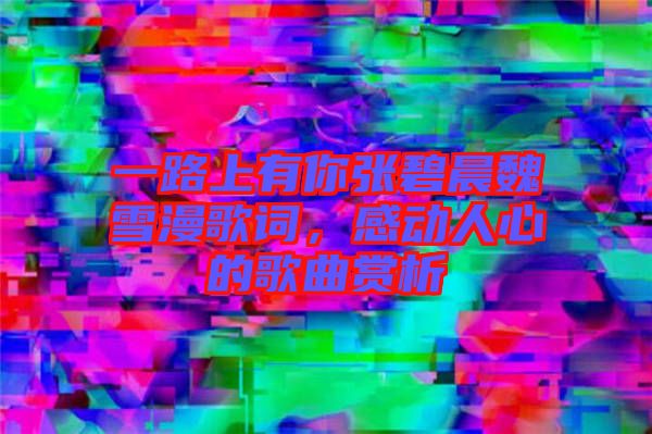 一路上有你張碧晨魏雪漫歌詞，感動人心的歌曲賞析