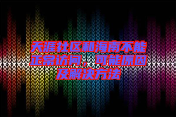 天涯社區(qū)和海南不能正常訪問，可能原因及解決方法