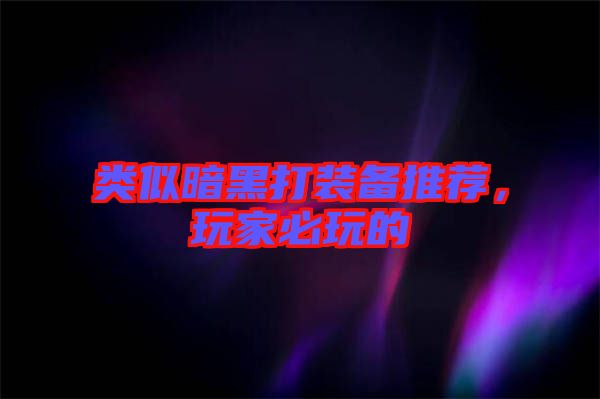 類似暗黑打裝備推薦，玩家必玩的