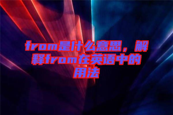 from是什么意思，解釋from在英語(yǔ)中的用法