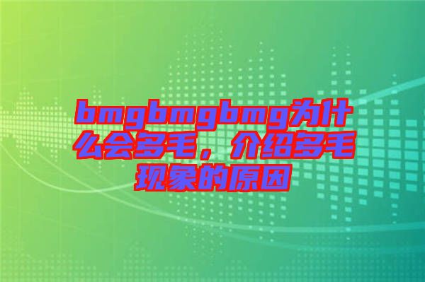 bmgbmgbmg為什么會多毛，介紹多毛現(xiàn)象的原因