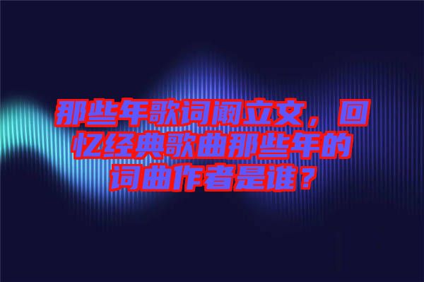 那些年歌詞闞立文，回憶經(jīng)典歌曲那些年的詞曲作者是誰？
