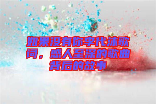 如果沒有你李代沫歌詞，感人至深的歌曲背后的故事