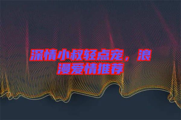 深情小叔輕點(diǎn)寵，浪漫愛(ài)情推薦