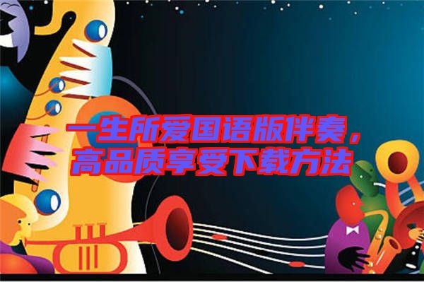 一生所愛國(guó)語(yǔ)版伴奏，高品質(zhì)享受下載方法