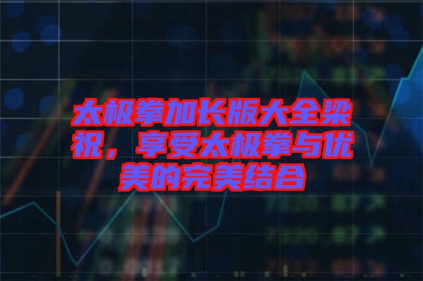 太極拳加長(zhǎng)版大全梁祝，享受太極拳與優(yōu)美的完美結(jié)合