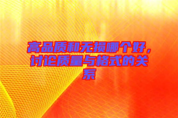 高品質(zhì)和無損哪個好，討論質(zhì)量與格式的關(guān)系