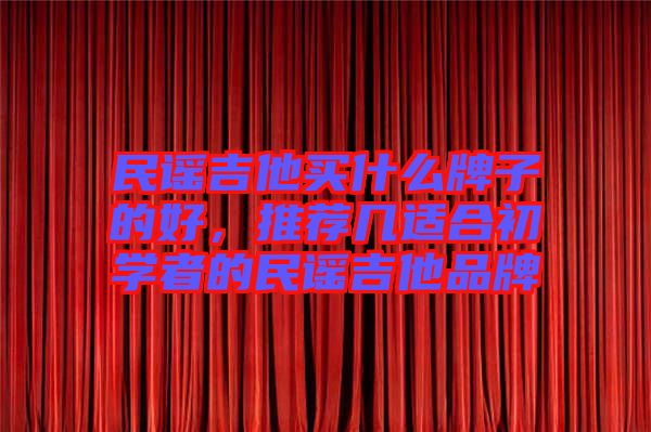 民謠吉他買什么牌子的好，推薦幾適合初學(xué)者的民謠吉他品牌