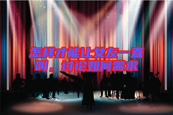 怎樣才能讓女友一直叫，討論如何需求