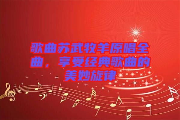 歌曲蘇武牧羊原唱全曲，享受經典歌曲的美妙旋律