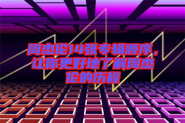 周杰倫14張專輯順序，讓你更好地了解周杰倫的歷程