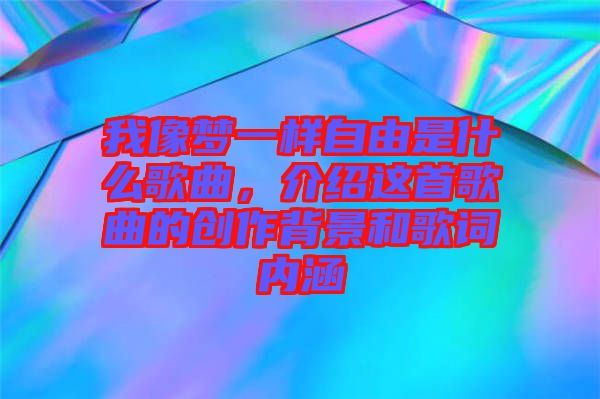 我像夢一樣自由是什么歌曲，介紹這首歌曲的創(chuàng)作背景和歌詞內(nèi)涵