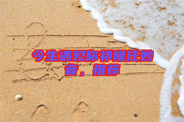 今生遇見你祁隆任妙音，推薦