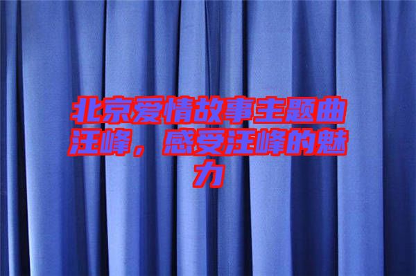 北京愛情故事主題曲汪峰，感受汪峰的魅力