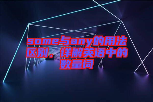 some與any的用法區(qū)別，詳解英語(yǔ)中的數(shù)量詞