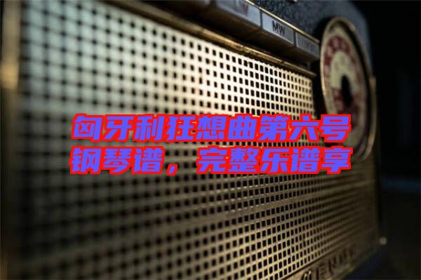匈牙利狂想曲第六號鋼琴譜，完整樂譜享