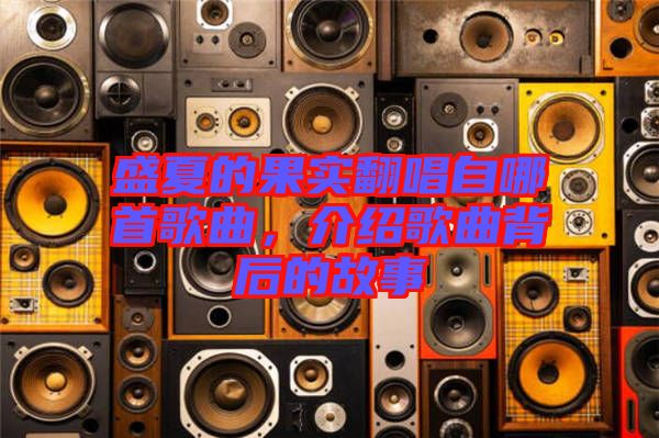 盛夏的果實(shí)翻唱自哪首歌曲，介紹歌曲背后的故事