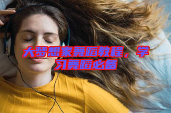 大夢想家舞蹈教程，學(xué)習(xí)舞蹈必備