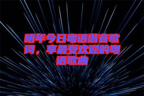 明年今日粵語(yǔ)諧音歌詞，享最受歡迎的粵語(yǔ)歌曲