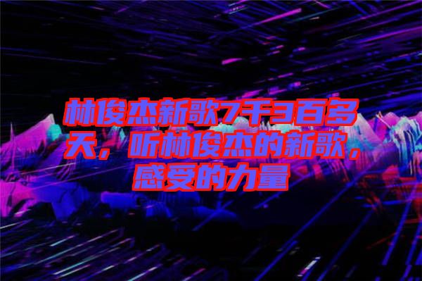 林俊杰新歌7千3百多天，聽林俊杰的新歌，感受的力量