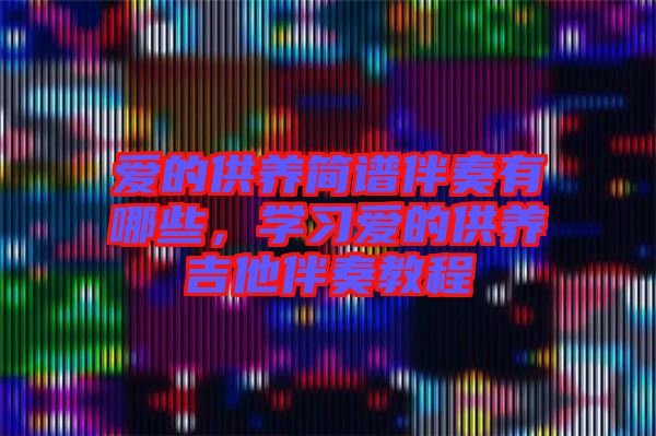 愛的供養(yǎng)簡譜伴奏有哪些，學(xué)習(xí)愛的供養(yǎng)吉他伴奏教程
