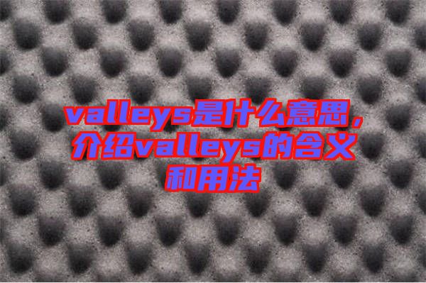 valleys是什么意思，介紹valleys的含義和用法