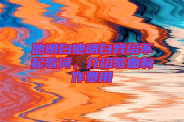 他明白他明白我給不起歌詞，介紹歌曲制作費(fèi)用