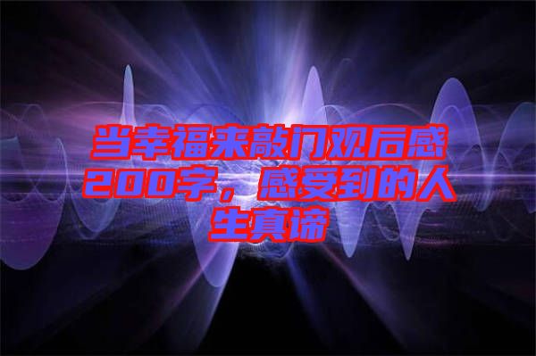 當(dāng)幸福來(lái)敲門(mén)觀后感200字，感受到的人生真諦
