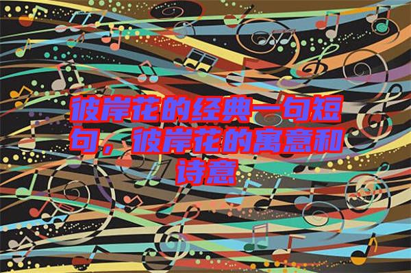 彼岸花的經(jīng)典一句短句，彼岸花的寓意和詩(shī)意