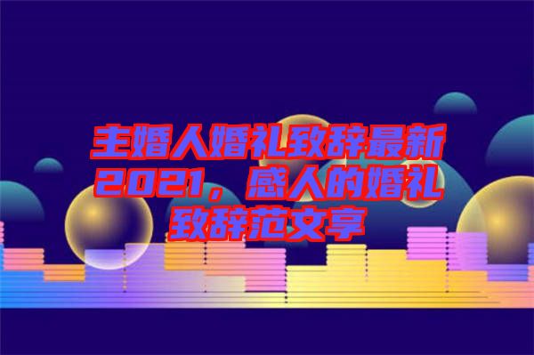 主婚人婚禮致辭最新2021，感人的婚禮致辭范文享