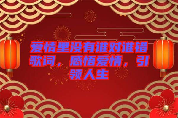 愛情里沒有誰對(duì)誰錯(cuò)歌詞，感悟愛情，引領(lǐng)人生