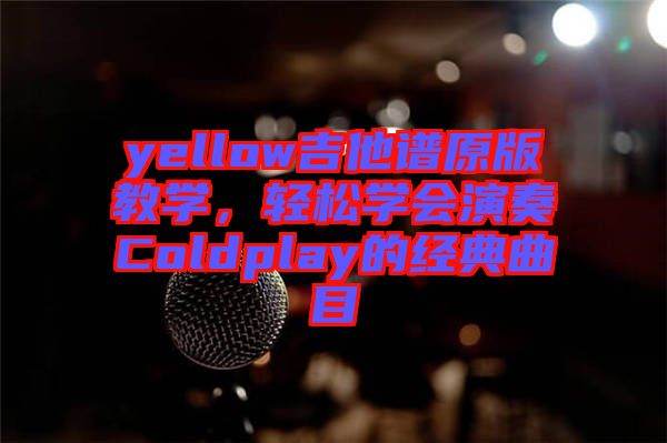 yellow吉他譜原版教學(xué)，輕松學(xué)會(huì)演奏Coldplay的經(jīng)典曲目