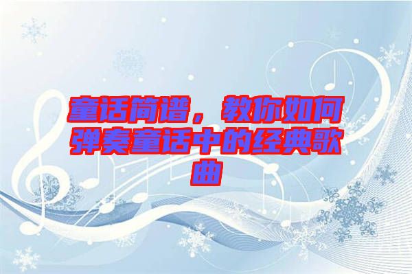 童話簡(jiǎn)譜，教你如何彈奏童話中的經(jīng)典歌曲