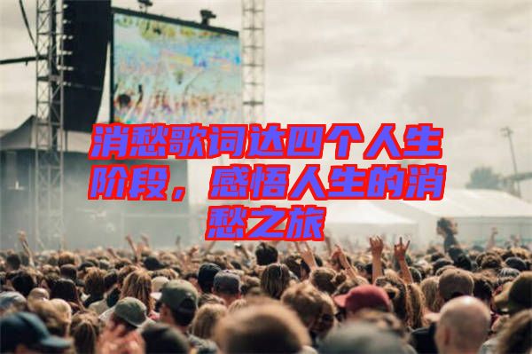 消愁歌詞達(dá)四個(gè)人生階段，感悟人生的消愁之旅