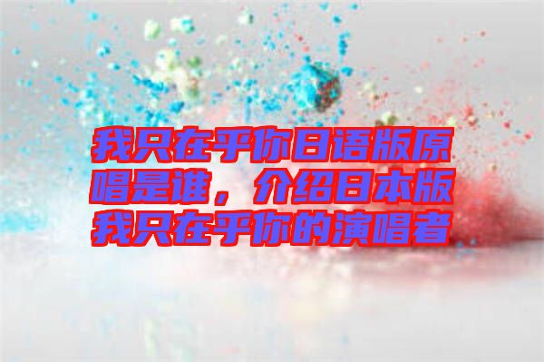 我只在乎你日語版原唱是誰，介紹日本版我只在乎你的演唱者