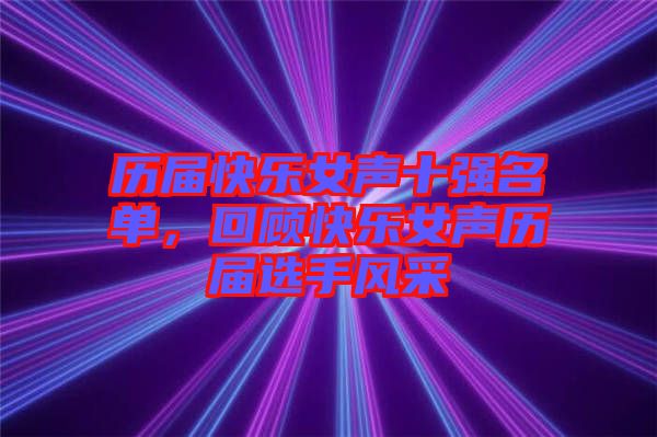 歷屆快樂女聲十強(qiáng)名單，回顧快樂女聲歷屆選手風(fēng)采
