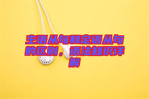 主語(yǔ)從句和定語(yǔ)從句的區(qū)別，語(yǔ)法知識(shí)詳解