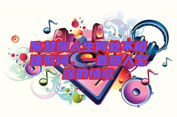 陳慧嫻人生何處不相逢歌詞，一首感人至深的情歌