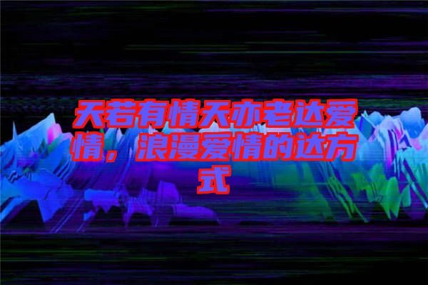 天若有情天亦老達愛情，浪漫愛情的達方式