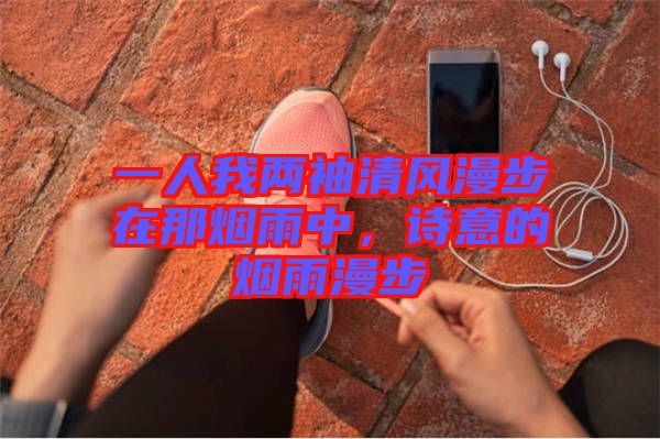 一人我兩袖清風(fēng)漫步在那煙雨中，詩(shī)意的煙雨漫步